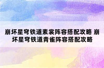 崩坏星穹铁道素裳阵容搭配攻略 崩坏星穹铁道青雀阵容搭配攻略